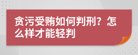 贪污受贿如何判刑？怎么样才能轻判