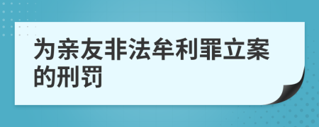 为亲友非法牟利罪立案的刑罚