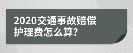 2020交通事故赔偿护理费怎么算？