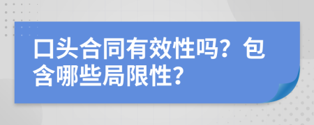 口头合同有效性吗？包含哪些局限性？