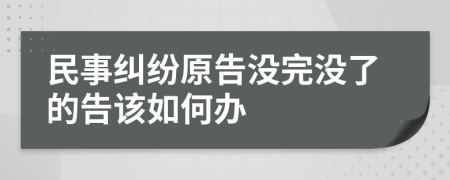 民事纠纷原告没完没了的告该如何办