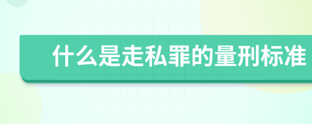 什么是走私罪的量刑标准