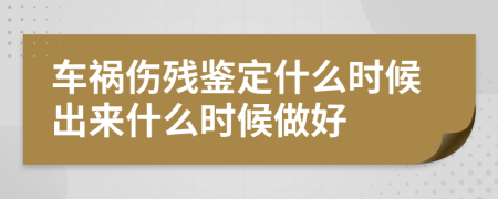 车祸伤残鉴定什么时候出来什么时候做好