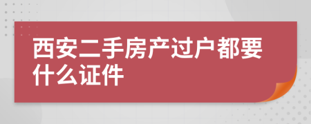 西安二手房产过户都要什么证件