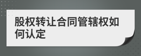 股权转让合同管辖权如何认定