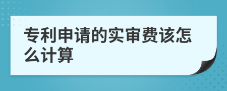 专利申请的实审费该怎么计算