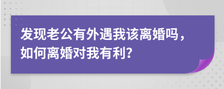 发现老公有外遇我该离婚吗，如何离婚对我有利？