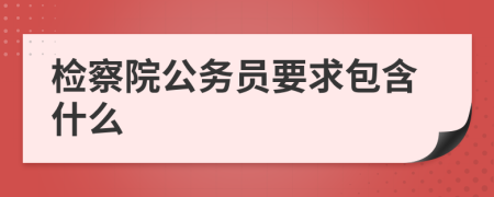 检察院公务员要求包含什么