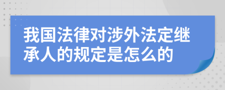 我国法律对涉外法定继承人的规定是怎么的