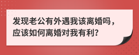 发现老公有外遇我该离婚吗，应该如何离婚对我有利？