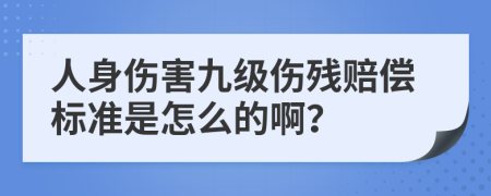 人身伤害九级伤残赔偿标准是怎么的啊？