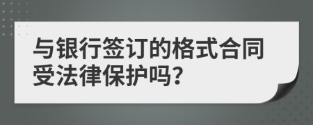 与银行签订的格式合同受法律保护吗？