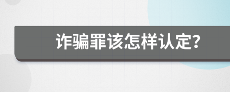 诈骗罪该怎样认定？