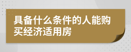 具备什么条件的人能购买经济适用房