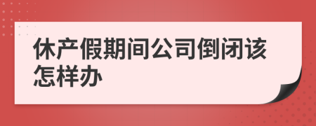 休产假期间公司倒闭该怎样办