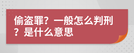 偷盗罪？一般怎么判刑？是什么意思