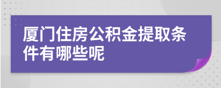 厦门住房公积金提取条件有哪些呢