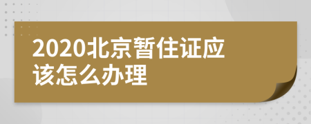 2020北京暂住证应该怎么办理