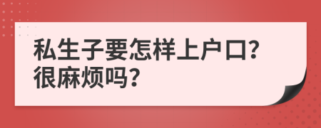 私生子要怎样上户口？很麻烦吗？