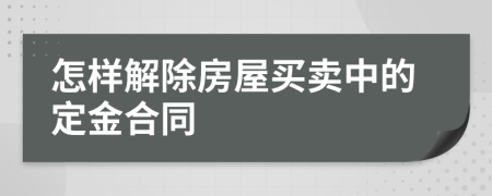 怎样解除房屋买卖中的定金合同