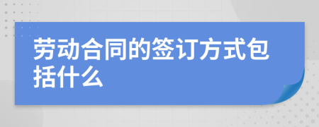 劳动合同的签订方式包括什么