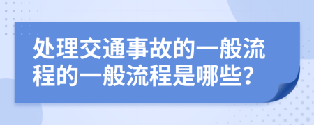 处理交通事故的一般流程的一般流程是哪些？