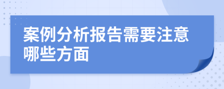 案例分析报告需要注意哪些方面