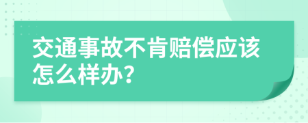 交通事故不肯赔偿应该怎么样办？