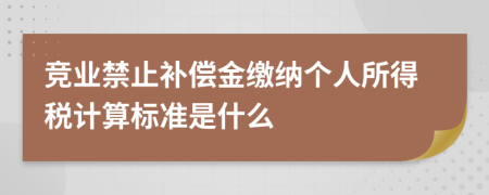 竞业禁止补偿金缴纳个人所得税计算标准是什么