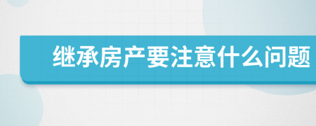 继承房产要注意什么问题