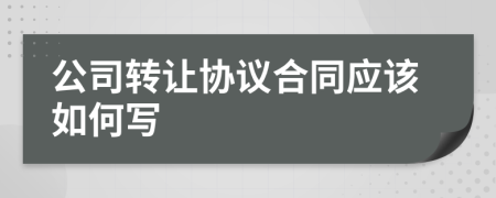 公司转让协议合同应该如何写