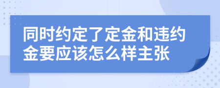 同时约定了定金和违约金要应该怎么样主张