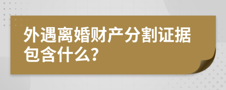 外遇离婚财产分割证据包含什么？