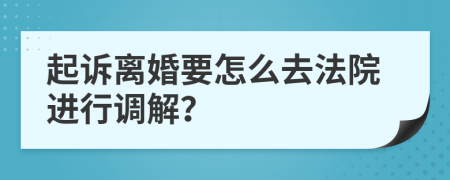 起诉离婚要怎么去法院进行调解？