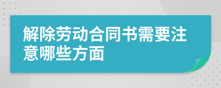 解除劳动合同书需要注意哪些方面