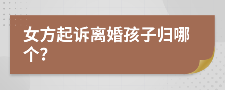 女方起诉离婚孩子归哪个？