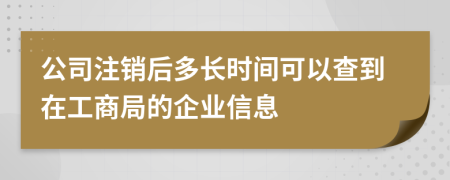 公司注销后多长时间可以查到在工商局的企业信息