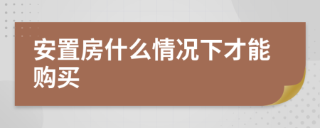 安置房什么情况下才能购买