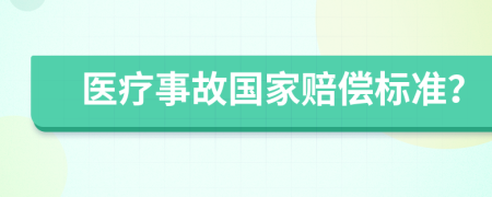 医疗事故国家赔偿标准？