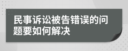 民事诉讼被告错误的问题要如何解决