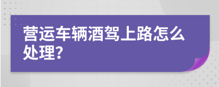 营运车辆酒驾上路怎么处理？