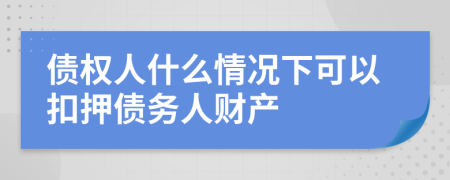 债权人什么情况下可以扣押债务人财产