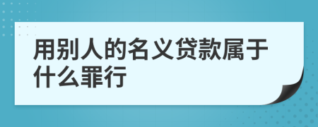 用别人的名义贷款属于什么罪行