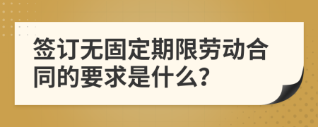 签订无固定期限劳动合同的要求是什么？