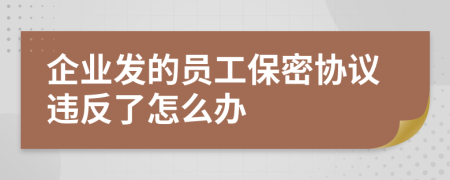 企业发的员工保密协议违反了怎么办