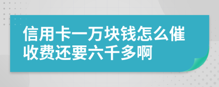信用卡一万块钱怎么催收费还要六千多啊