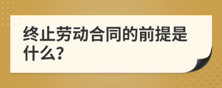 终止劳动合同的前提是什么？