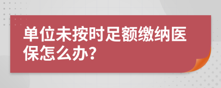 单位未按时足额缴纳医保怎么办？