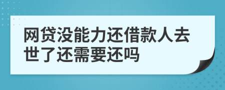 网贷没能力还借款人去世了还需要还吗