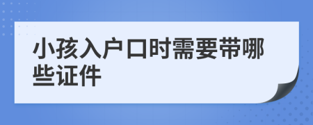 小孩入户口时需要带哪些证件